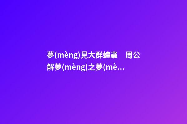 夢(mèng)見大群蝗蟲　周公解夢(mèng)之夢(mèng)到大群蝗蟲